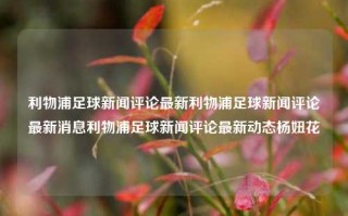 利物浦足球新闻评论最新利物浦足球新闻评论最新消息利物浦足球新闻评论最新动态杨妞花