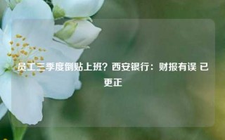 员工三季度倒贴上班？西安银行：财报有误 已更正