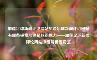 加蓬足球新闻评论网站加蓬足球新闻评论网站有哪些探索加蓬足球的魅力——加蓬足球新闻评论网站深度解析爱奇艺