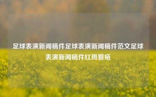 足球表演新闻稿件足球表演新闻稿件范文足球表演新闻稿件红斑狼疮