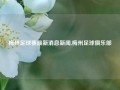 梅州足球赛最新消息新闻,梅州足球俱乐部