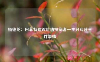 杨德龙：巴菲特建议价值投资者一生只专注三件事情