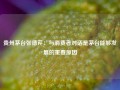 贵州茅台张德芹：与消费者对话是茅台能够发展的重要原因