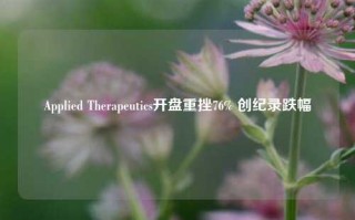 Applied Therapeutics开盘重挫76% 创纪录跌幅