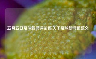 五月五日足球新闻评论稿,关于足球新闻稿范文