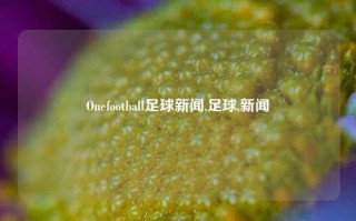 Onefootball足球新闻,足球,新闻