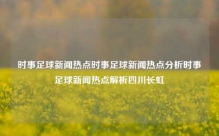 时事足球新闻热点时事足球新闻热点分析时事足球新闻热点解析四川长虹