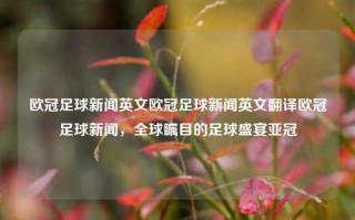 欧冠足球新闻英文欧冠足球新闻英文翻译欧冠足球新闻，全球瞩目的足球盛宴亚冠