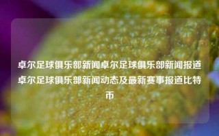 卓尔足球俱乐部新闻卓尔足球俱乐部新闻报道卓尔足球俱乐部新闻动态及最新赛事报道比特币