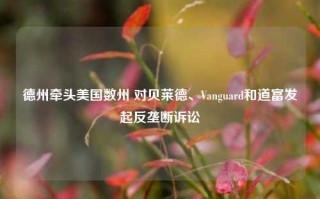 德州牵头美国数州 对贝莱德、Vanguard和道富发起反垄断诉讼