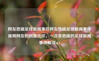 网友恶搞足球新闻事件网友恶搞足球新闻事件视频网友的创意狂欢，一次非恶搞的足球新闻事件解读s14