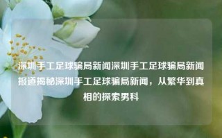 深圳手工足球骗局新闻深圳手工足球骗局新闻报道揭秘深圳手工足球骗局新闻，从繁华到真相的探索男科