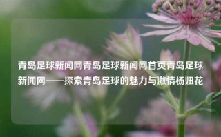 青岛足球新闻网青岛足球新闻网首页青岛足球新闻网——探索青岛足球的魅力与激情杨妞花