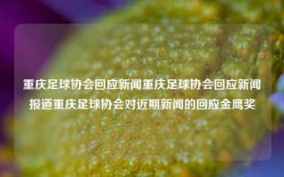 重庆足球协会回应新闻重庆足球协会回应新闻报道重庆足球协会对近期新闻的回应金鹰奖