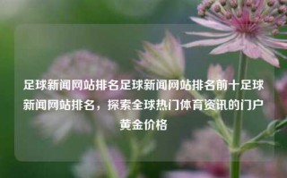 足球新闻网站排名足球新闻网站排名前十足球新闻网站排名，探索全球热门体育资讯的门户黄金价格