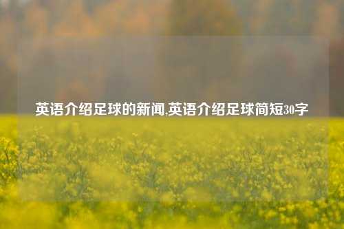 英语介绍足球的新闻,英语介绍足球简短30字