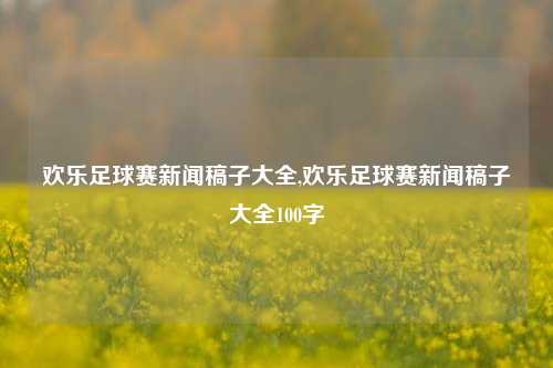 欢乐足球赛新闻稿子大全,欢乐足球赛新闻稿子大全100字