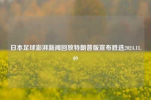 日本足球澎湃新闻回放特朗普版宣布胜选2024.11.09