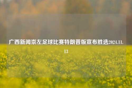 广西新闻崇左足球比赛特朗普版宣布胜选2024.11.13