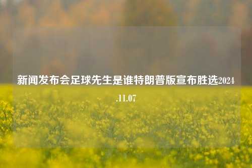 新闻发布会足球先生是谁特朗普版宣布胜选2024.11.07