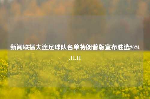 新闻联播大连足球队名单特朗普版宣布胜选2024.11.11