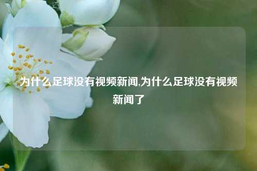 为什么足球没有视频新闻,为什么足球没有视频新闻了