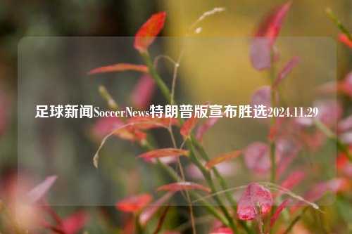 足球新闻SoccerNews特朗普版宣布胜选2024.11.29