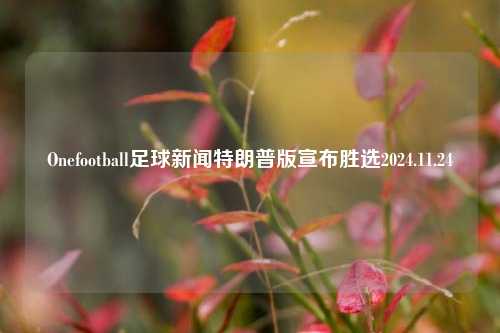 Onefootball足球新闻特朗普版宣布胜选2024.11.24