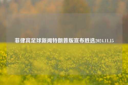 菲律宾足球新闻特朗普版宣布胜选2024.11.15