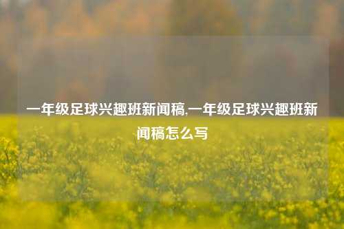 一年级足球兴趣班新闻稿,一年级足球兴趣班新闻稿怎么写