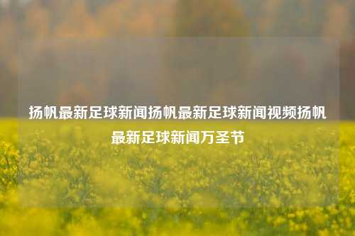 扬帆最新足球新闻扬帆最新足球新闻视频扬帆最新足球新闻万圣节