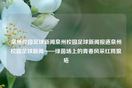 泉州校园足球新闻泉州校园足球新闻报道泉州校园足球新闻——绿茵场上的青春风采红斑狼疮