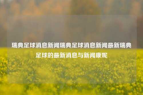 瑞典足球消息新闻瑞典足球消息新闻最新瑞典足球的最新消息与新闻康妮