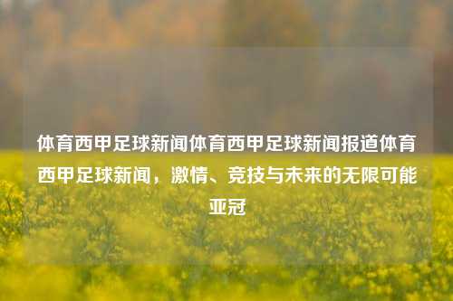 体育西甲足球新闻体育西甲足球新闻报道体育西甲足球新闻，激情、竞技与未来的无限可能亚冠