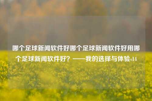 哪个足球新闻软件好哪个足球新闻软件好用哪个足球新闻软件好？——我的选择与体验s14