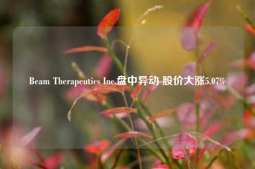 Beam Therapeutics Inc.盘中异动 股价大涨5.07%-第1张图片-足球世界