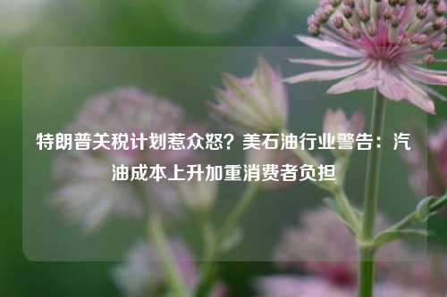 特朗普关税计划惹众怒？美石油行业警告：汽油成本上升加重消费者负担-第1张图片-足球世界