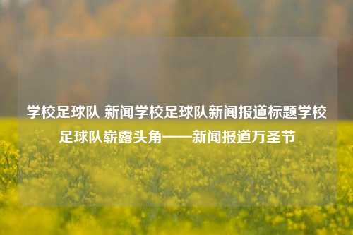 学校足球队 新闻学校足球队新闻报道标题学校足球队崭露头角——新闻报道万圣节-第1张图片-足球世界