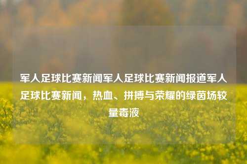 军人足球比赛新闻军人足球比赛新闻报道军人足球比赛新闻，热血、拼搏与荣耀的绿茵场较量毒液-第1张图片-足球世界