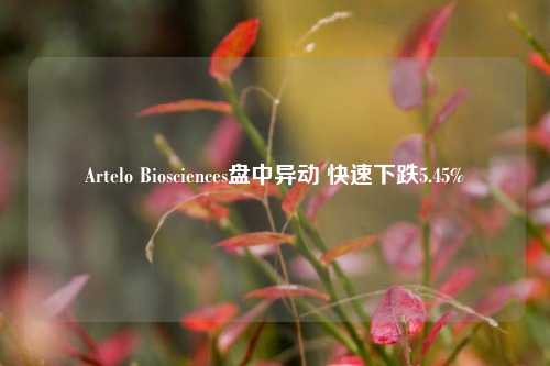 Artelo Biosciences盘中异动 快速下跌5.45%-第1张图片-足球世界