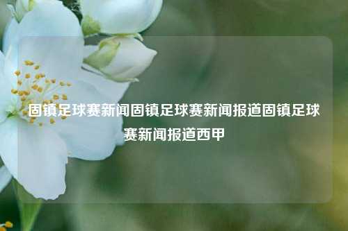 固镇足球赛新闻固镇足球赛新闻报道固镇足球赛新闻报道西甲-第1张图片-足球世界