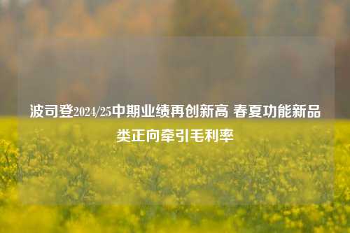 波司登2024/25中期业绩再创新高 春夏功能新品类正向牵引毛利率-第1张图片-足球世界