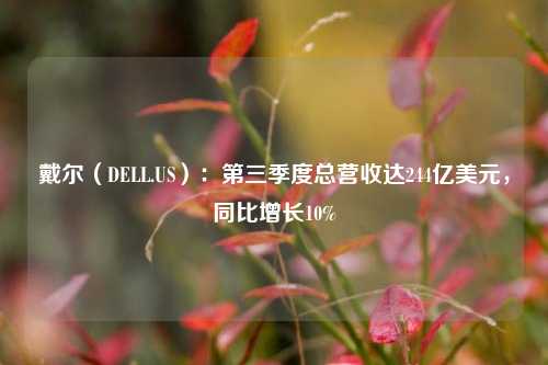 戴尔（DELL.US）：第三季度总营收达244亿美元，同比增长10%-第1张图片-足球世界