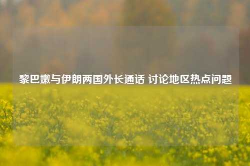 黎巴嫩与伊朗两国外长通话 讨论地区热点问题-第1张图片-足球世界