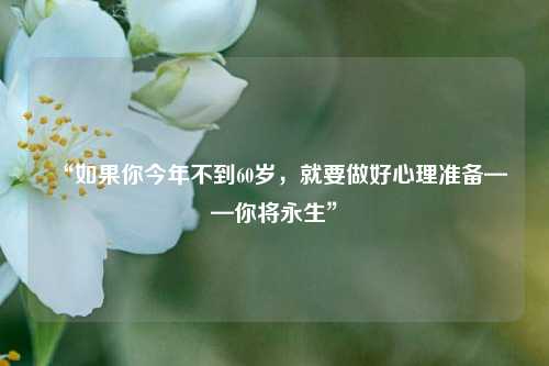 “如果你今年不到60岁，就要做好心理准备——你将永生”-第1张图片-足球世界